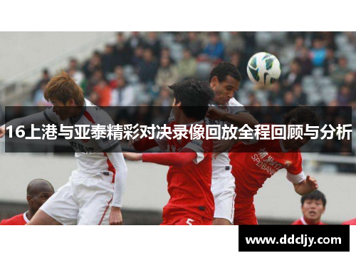 16上港与亚泰精彩对决录像回放全程回顾与分析