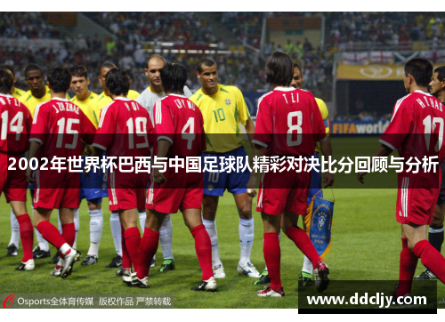 2002年世界杯巴西与中国足球队精彩对决比分回顾与分析