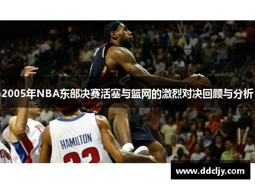 2005年NBA东部决赛活塞与篮网的激烈对决回顾与分析
