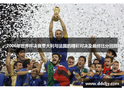 2006年世界杯决赛意大利与法国的精彩对决及最终比分回顾