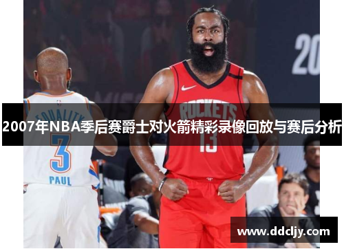 2007年NBA季后赛爵士对火箭精彩录像回放与赛后分析