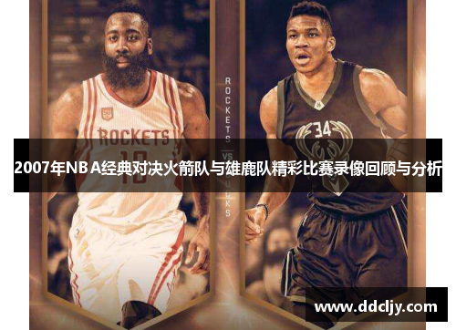 2007年NBA经典对决火箭队与雄鹿队精彩比赛录像回顾与分析