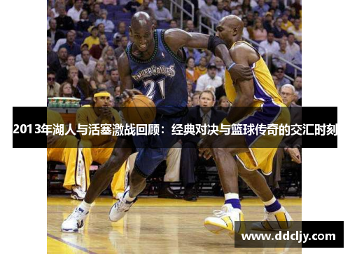 2013年湖人与活塞激战回顾：经典对决与篮球传奇的交汇时刻