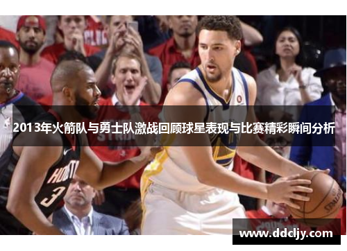 2013年火箭队与勇士队激战回顾球星表现与比赛精彩瞬间分析