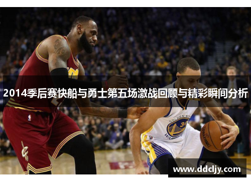 2014季后赛快船与勇士第五场激战回顾与精彩瞬间分析