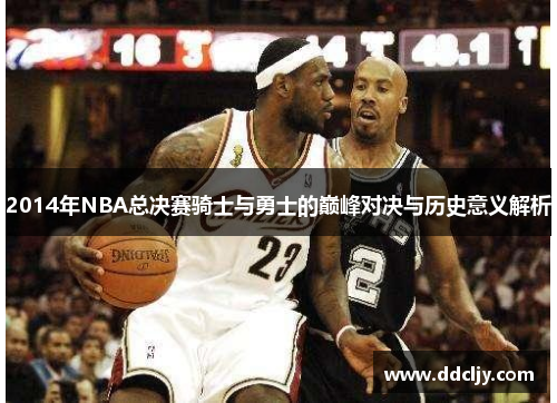 2014年NBA总决赛骑士与勇士的巅峰对决与历史意义解析