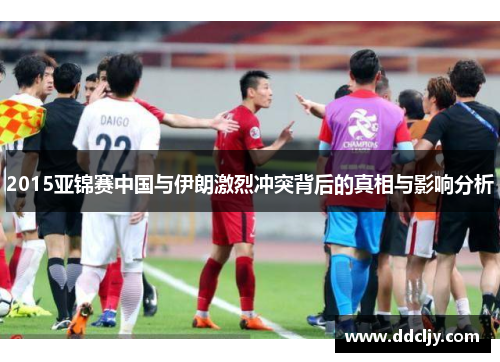 2015亚锦赛中国与伊朗激烈冲突背后的真相与影响分析