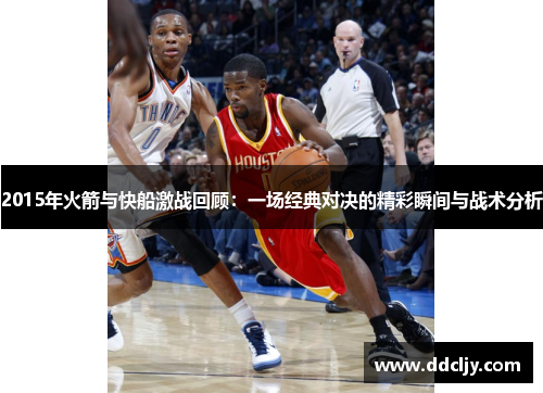 2015年火箭与快船激战回顾：一场经典对决的精彩瞬间与战术分析