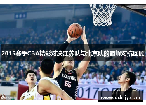 2015赛季CBA精彩对决江苏队与北京队的巅峰对抗回顾