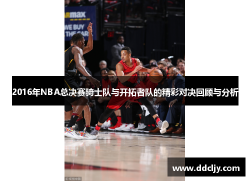 2016年NBA总决赛骑士队与开拓者队的精彩对决回顾与分析