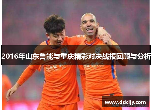 2016年山东鲁能与重庆精彩对决战报回顾与分析