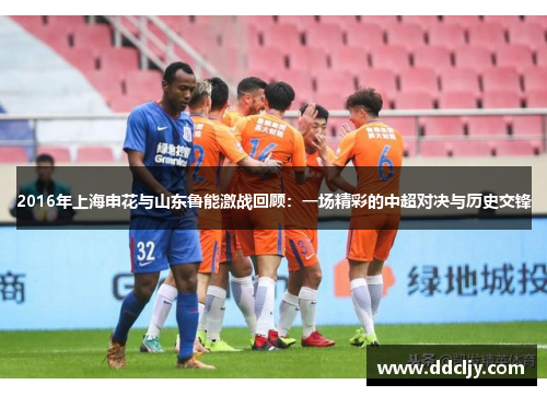 2016年上海申花与山东鲁能激战回顾：一场精彩的中超对决与历史交锋