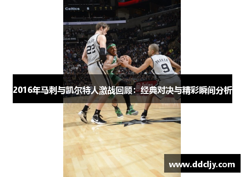 2016年马刺与凯尔特人激战回顾：经典对决与精彩瞬间分析