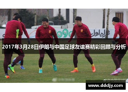 2017年3月28日伊朗与中国足球友谊赛精彩回顾与分析