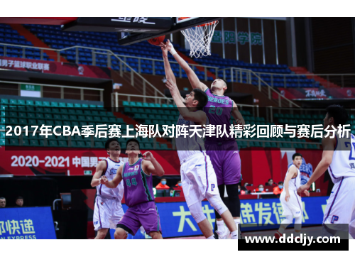 2017年CBA季后赛上海队对阵天津队精彩回顾与赛后分析