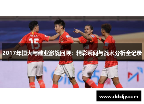 2017年恒大与建业激战回顾：精彩瞬间与战术分析全记录