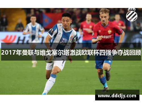2017年曼联与维戈塞尔塔激战欧联杯四强争夺战回顾