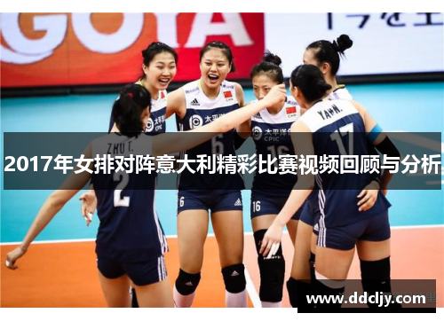 2017年女排对阵意大利精彩比赛视频回顾与分析