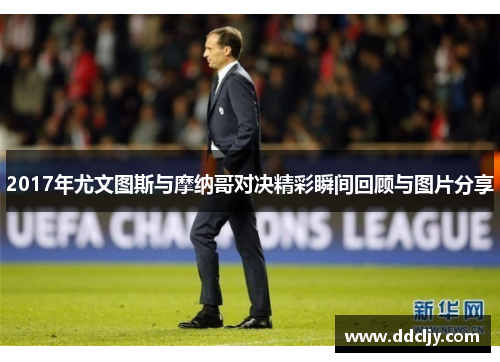 2017年尤文图斯与摩纳哥对决精彩瞬间回顾与图片分享