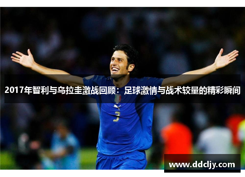 2017年智利与乌拉圭激战回顾：足球激情与战术较量的精彩瞬间
