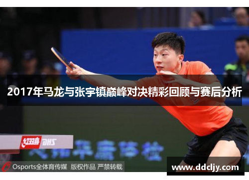 2017年马龙与张宇镇巅峰对决精彩回顾与赛后分析