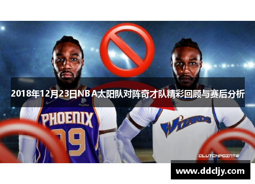 2018年12月23日NBA太阳队对阵奇才队精彩回顾与赛后分析