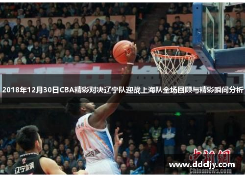 2018年12月30日CBA精彩对决辽宁队迎战上海队全场回顾与精彩瞬间分析