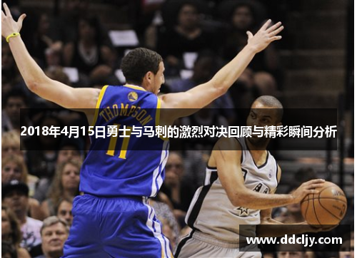 2018年4月15日勇士与马刺的激烈对决回顾与精彩瞬间分析