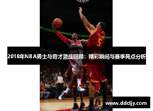 2018年NBA勇士与奇才激战回顾：精彩瞬间与赛季亮点分析