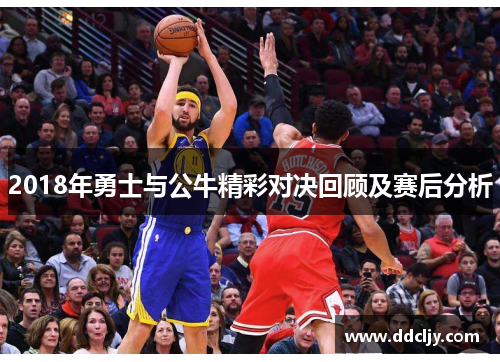 2018年勇士与公牛精彩对决回顾及赛后分析