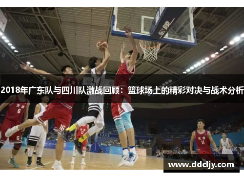 2018年广东队与四川队激战回顾：篮球场上的精彩对决与战术分析
