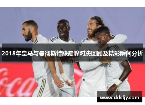 2018年皇马与曼彻斯特联巅峰对决回顾及精彩瞬间分析
