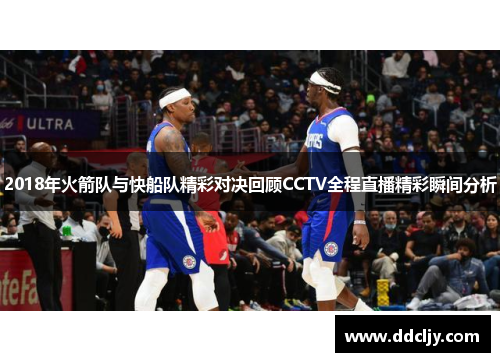 2018年火箭队与快船队精彩对决回顾CCTV全程直播精彩瞬间分析