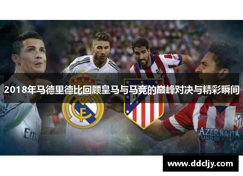 2018年马德里德比回顾皇马与马竞的巅峰对决与精彩瞬间