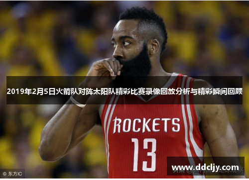 2019年2月5日火箭队对阵太阳队精彩比赛录像回放分析与精彩瞬间回顾