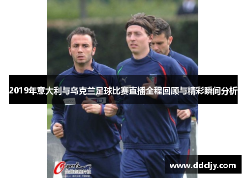 2019年意大利与乌克兰足球比赛直播全程回顾与精彩瞬间分析