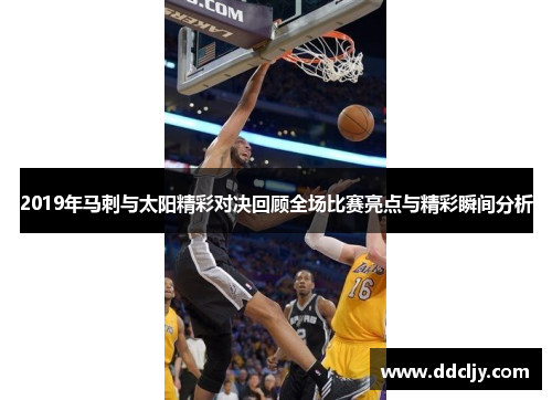 2019年马刺与太阳精彩对决回顾全场比赛亮点与精彩瞬间分析