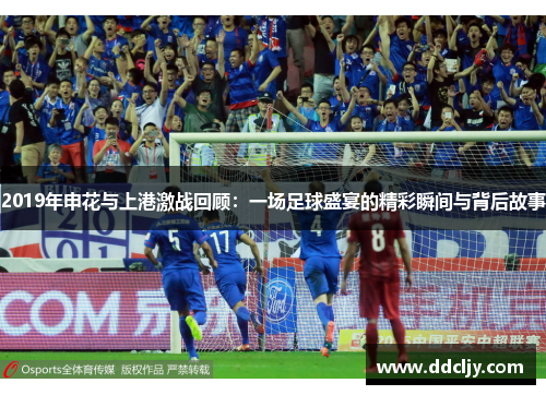 2019年申花与上港激战回顾：一场足球盛宴的精彩瞬间与背后故事