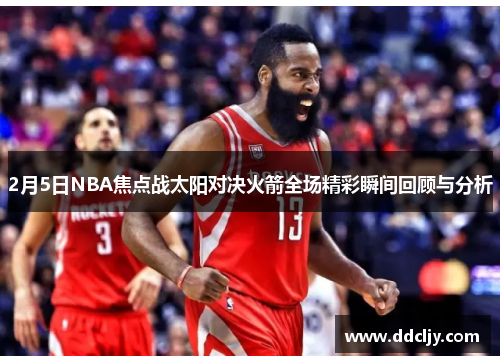 2月5日NBA焦点战太阳对决火箭全场精彩瞬间回顾与分析