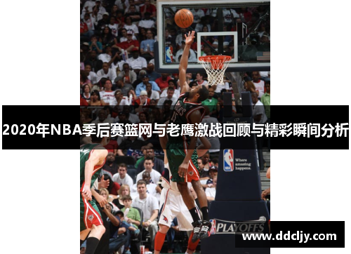 2020年NBA季后赛篮网与老鹰激战回顾与精彩瞬间分析