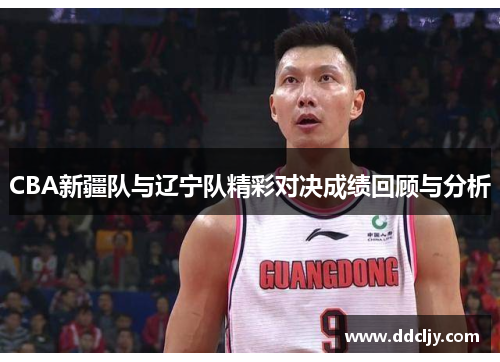 CBA新疆队与辽宁队精彩对决成绩回顾与分析