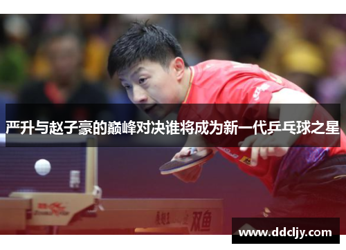 严升与赵子豪的巅峰对决谁将成为新一代乒乓球之星