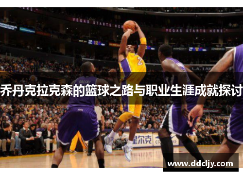 乔丹克拉克森的篮球之路与职业生涯成就探讨