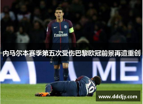 内马尔本赛季第五次受伤巴黎欧冠前景再遭重创