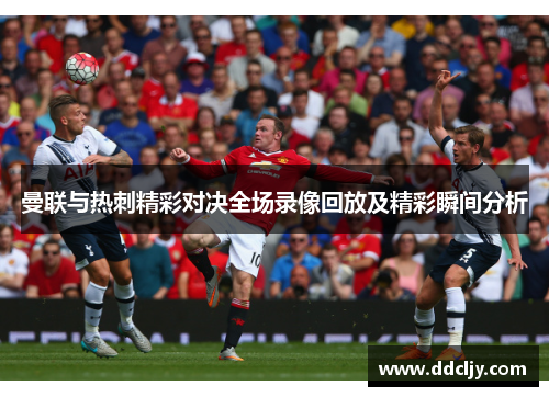 曼联与热刺精彩对决全场录像回放及精彩瞬间分析