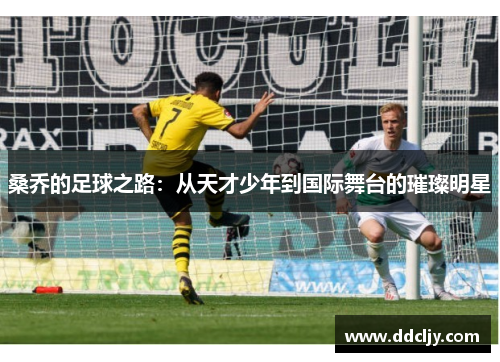 桑乔的足球之路：从天才少年到国际舞台的璀璨明星