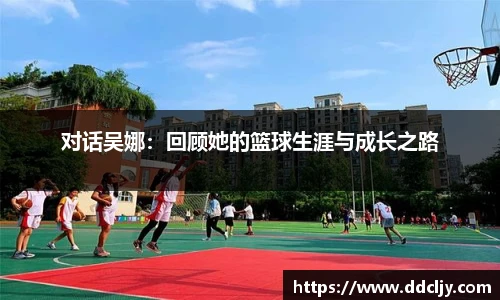 对话吴娜：回顾她的篮球生涯与成长之路