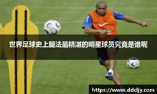 世界足球史上腿法最精湛的明星球员究竟是谁呢