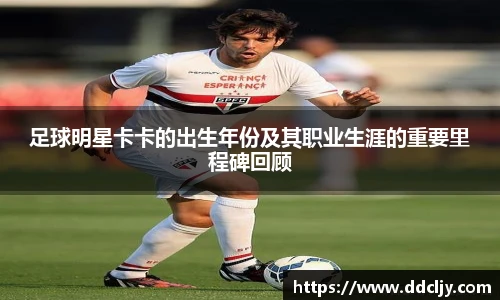 足球明星卡卡的出生年份及其职业生涯的重要里程碑回顾